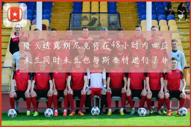 隆戈透露朗尼克将在48小时内回应米兰同时米兰也与斯洛特进行了非正式接触
