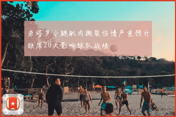 劳塔罗小腿肌肉撕裂伤情严重预计缺席20天影响球队战绩