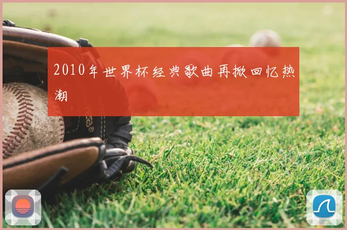 2010年世界杯经典歌曲再掀回忆热潮