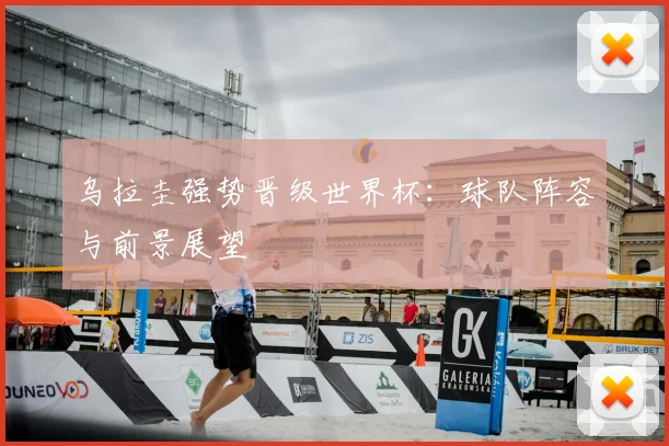 乌拉圭强势晋级世界杯:球队阵容与前景展望
