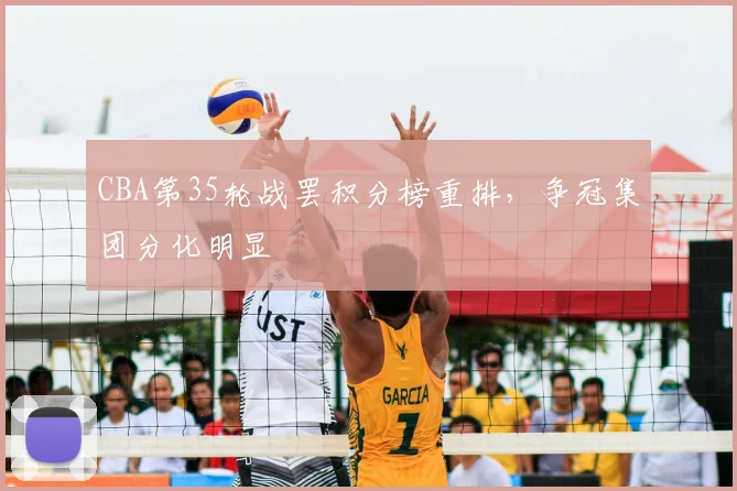 CBA第35轮战罢积分榜重排，争冠集团分化明显