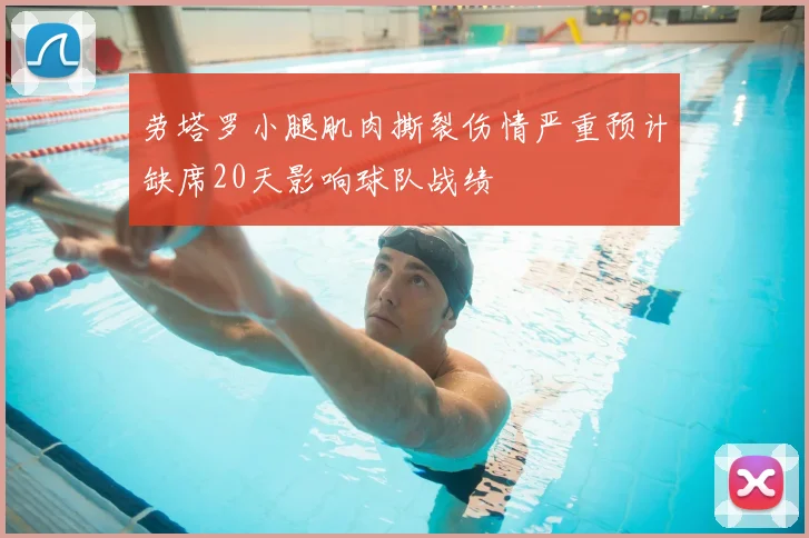 劳塔罗小腿肌肉撕裂伤情严重预计缺席20天影响球队战绩