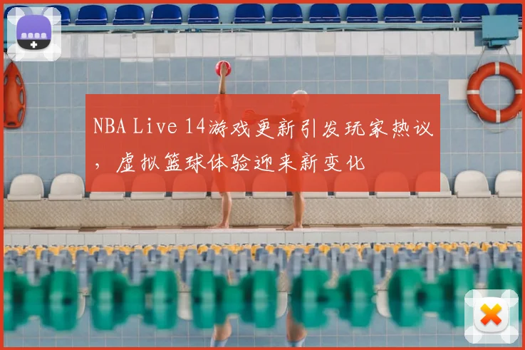 NBA Live 14游戏更新引发玩家热议，虚拟篮球体验迎来新变化