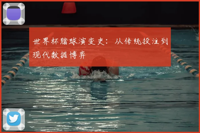世界杯赌球演变史:从传统投注到现代数据博弈