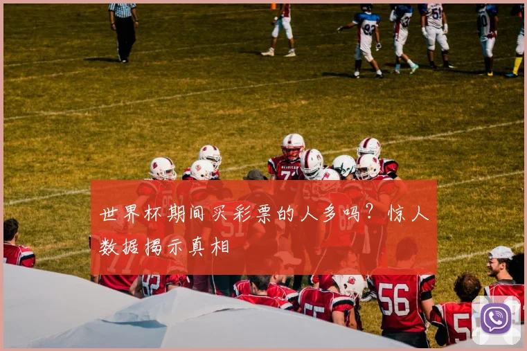 世界杯期间买彩票的人多吗？惊人数据揭示真相