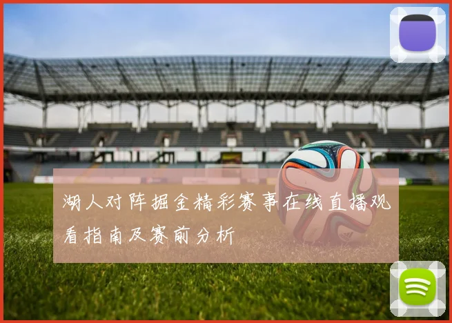 湖人对阵掘金精彩赛事在线直播观看指南及赛前分析
