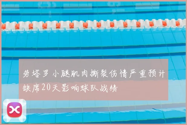 劳塔罗小腿肌肉撕裂伤情严重预计缺席20天影响球队战绩