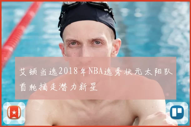 艾顿当选2018年NBA选秀状元太阳队首轮摘走潜力新星