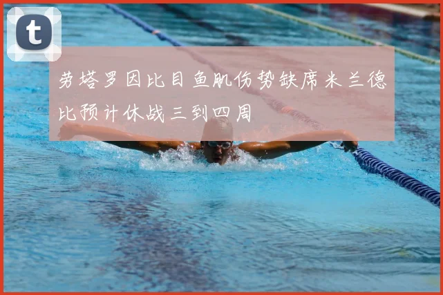 劳塔罗因比目鱼肌伤势缺席米兰德比预计休战三到四周