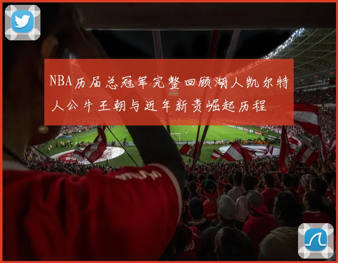 NBA历届总冠军完整回顾湖人凯尔特人公牛王朝与近年新贵崛起历程