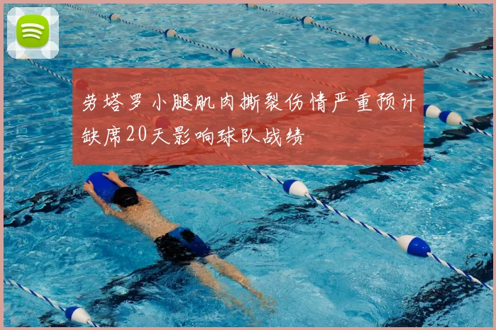 劳塔罗小腿肌肉撕裂伤情严重预计缺席20天影响球队战绩