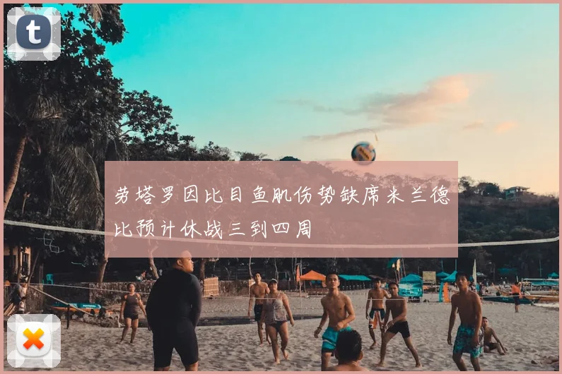 劳塔罗因比目鱼肌伤势缺席米兰德比预计休战三到四周
