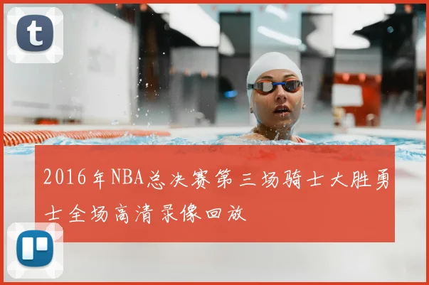 2016年NBA总决赛第三场骑士大胜勇士全场高清录像回放