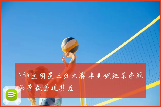 NBA全明星三分大赛库里破纪录夺冠汤普森紧追其后