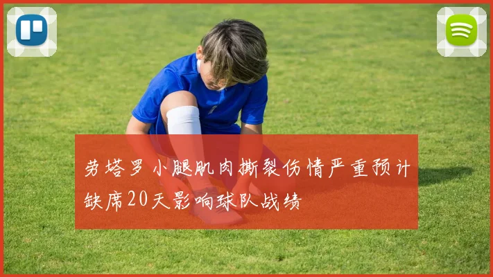 劳塔罗小腿肌肉撕裂伤情严重预计缺席20天影响球队战绩