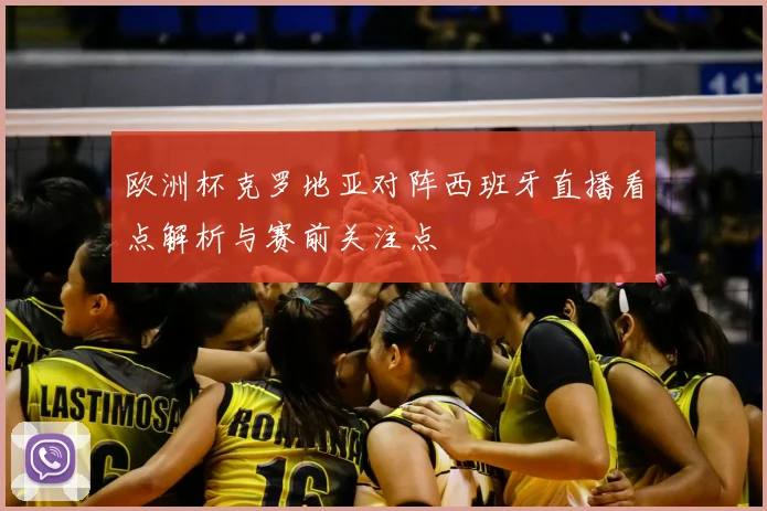 欧洲杯克罗地亚对阵西班牙直播看点解析与赛前关注点