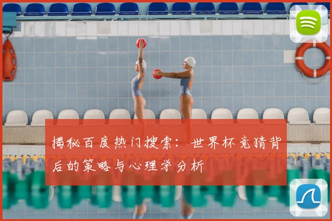 揭秘百度热门搜索:世界杯竞猜背后的策略与心理学分析