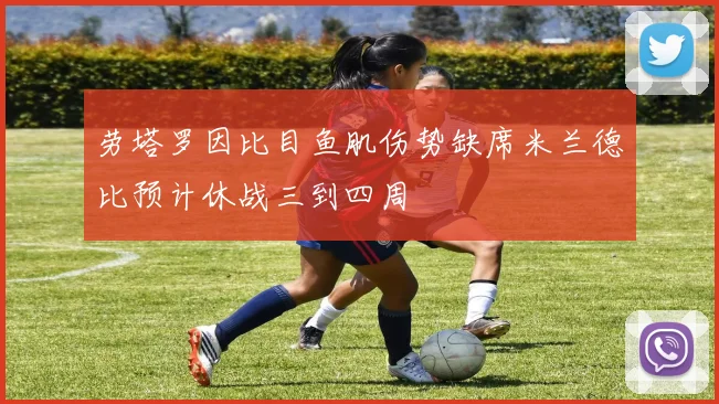 劳塔罗因比目鱼肌伤势缺席米兰德比预计休战三到四周