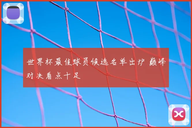 世界杯最佳球员候选名单出炉 巅峰对决看点十足