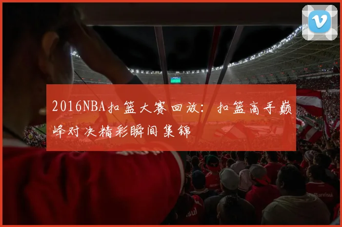 2016NBA扣篮大赛回放：扣篮高手巅峰对决精彩瞬间集锦