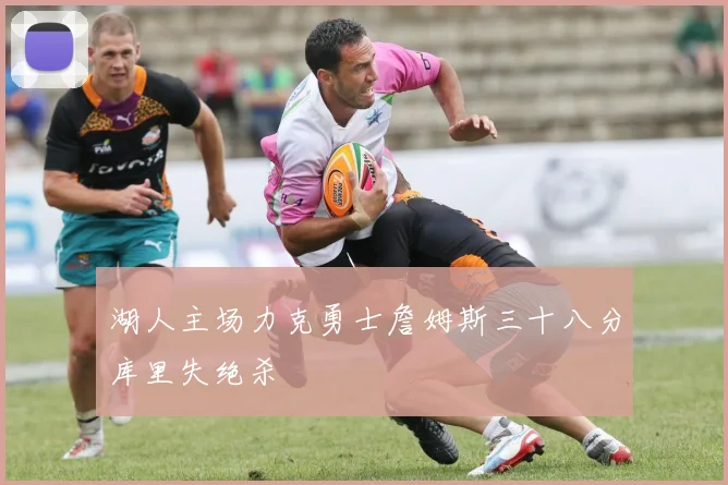 湖人主场力克勇士詹姆斯三十八分库里失绝杀