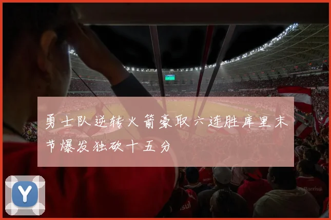 勇士队逆转火箭豪取六连胜库里末节爆发独砍十五分