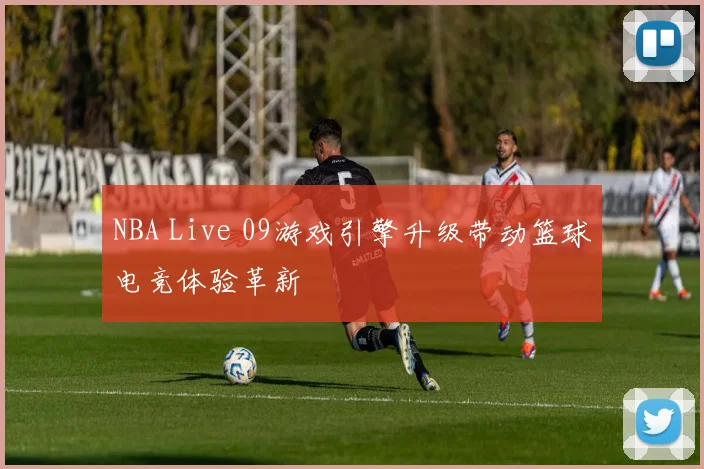 NBA Live 09游戏引擎升级带动篮球电竞体验革新