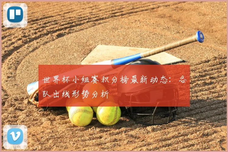 世界杯小组赛积分榜最新动态：各队出线形势分析