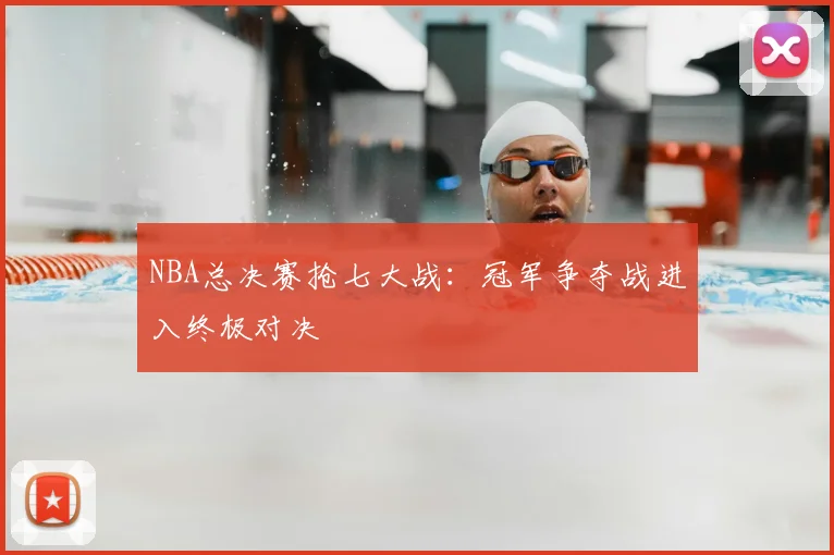 NBA总决赛抢七大战：冠军争夺战进入终极对决