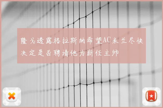 隆戈透露格拉斯纳希望AC米兰尽快决定是否聘请他为新任主帅