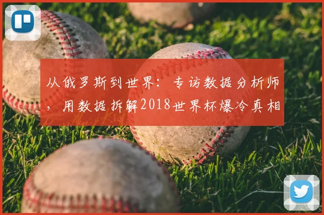 从俄罗斯到世界：专访数据分析师，用数据拆解2018世界杯爆冷真相