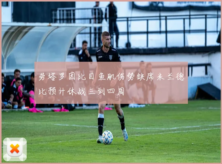 劳塔罗因比目鱼肌伤势缺席米兰德比预计休战三到四周