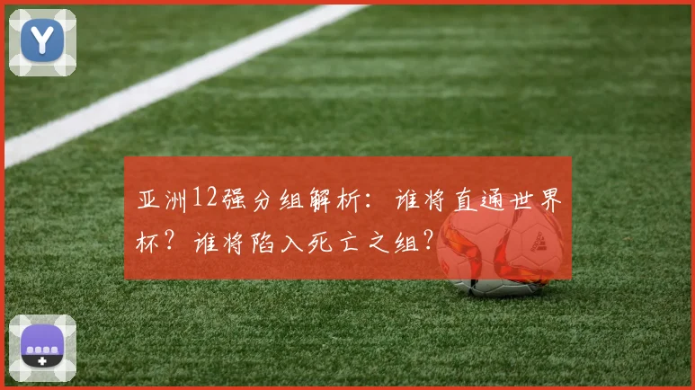 亚洲12强分组解析：谁将直通世界杯？谁将陷入死亡之组？