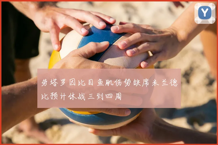 劳塔罗因比目鱼肌伤势缺席米兰德比预计休战三到四周