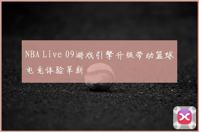 NBA Live 09游戏引擎升级带动篮球电竞体验革新