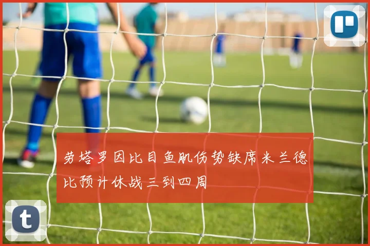 劳塔罗因比目鱼肌伤势缺席米兰德比预计休战三到四周