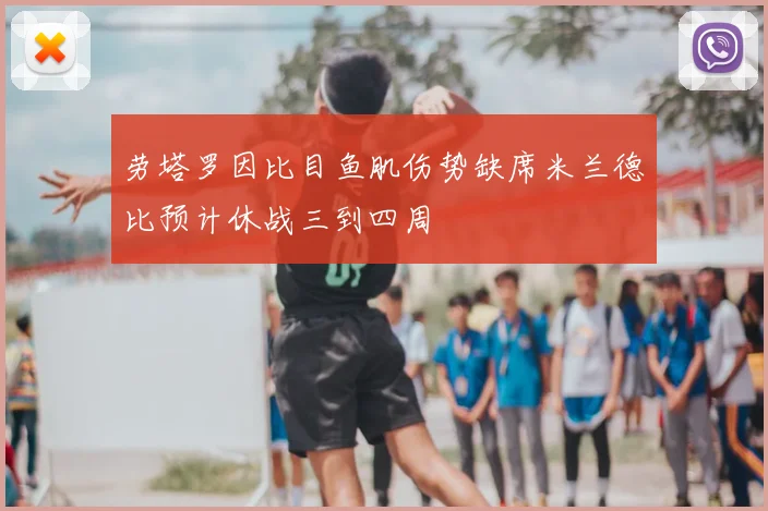 劳塔罗因比目鱼肌伤势缺席米兰德比预计休战三到四周