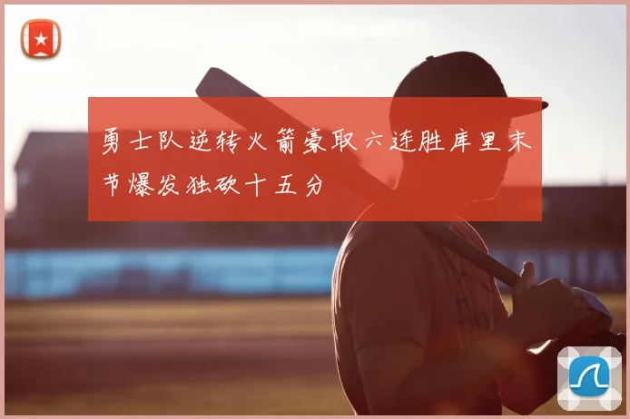 勇士队逆转火箭豪取六连胜库里末节爆发独砍十五分