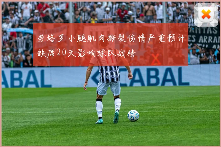 劳塔罗小腿肌肉撕裂伤情严重预计缺席20天影响球队战绩