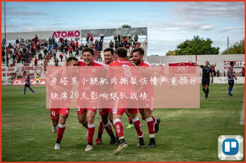 劳塔罗小腿肌肉撕裂伤情严重预计缺席20天影响球队战绩