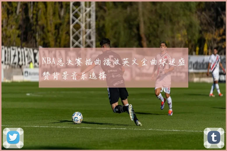 NBA总决赛插曲播放英文金曲球迷盛赞背景音乐选择