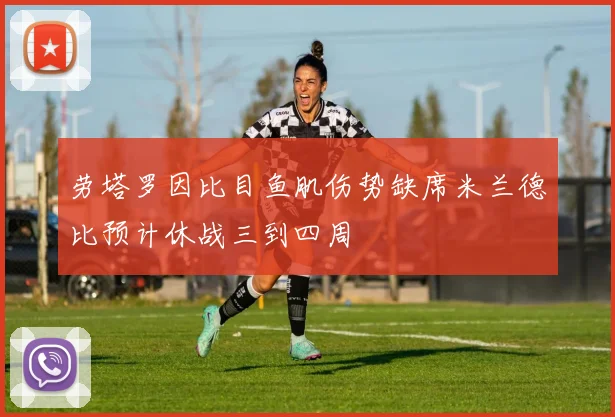劳塔罗因比目鱼肌伤势缺席米兰德比预计休战三到四周