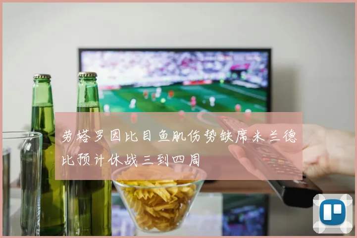 劳塔罗因比目鱼肌伤势缺席米兰德比预计休战三到四周