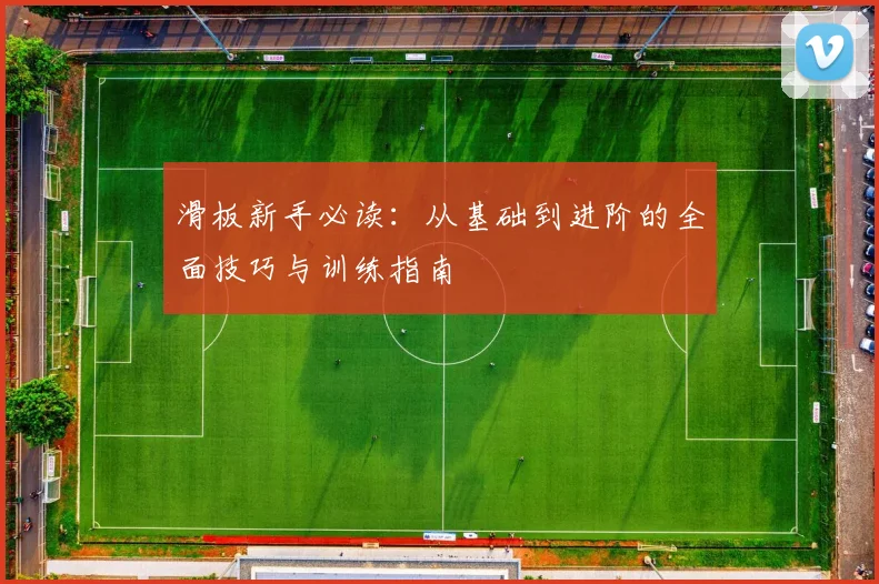 滑板新手必读:从基础到进阶的全面技巧与训练指南