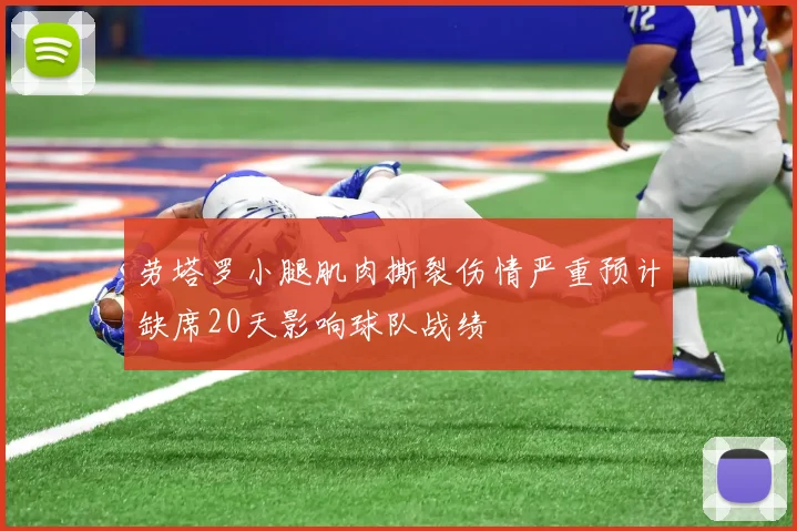 劳塔罗小腿肌肉撕裂伤情严重预计缺席20天影响球队战绩