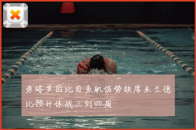 劳塔罗因比目鱼肌伤势缺席米兰德比预计休战三到四周