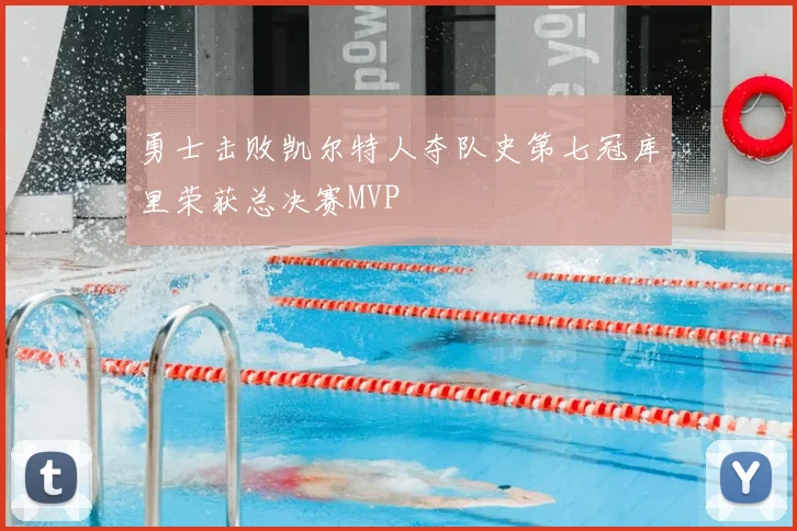 勇士击败凯尔特人夺队史第七冠库里荣获总决赛MVP