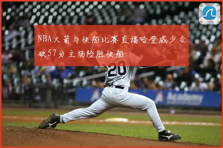 NBA火箭与快船比赛直播哈登威少合砍57分主场险胜快船