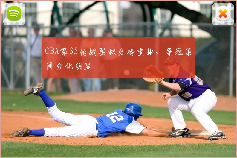 CBA第35轮战罢积分榜重排，争冠集团分化明显