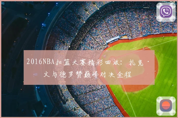 2016NBA扣篮大赛精彩回放：扎克·拉文与德罗赞巅峰对决全程